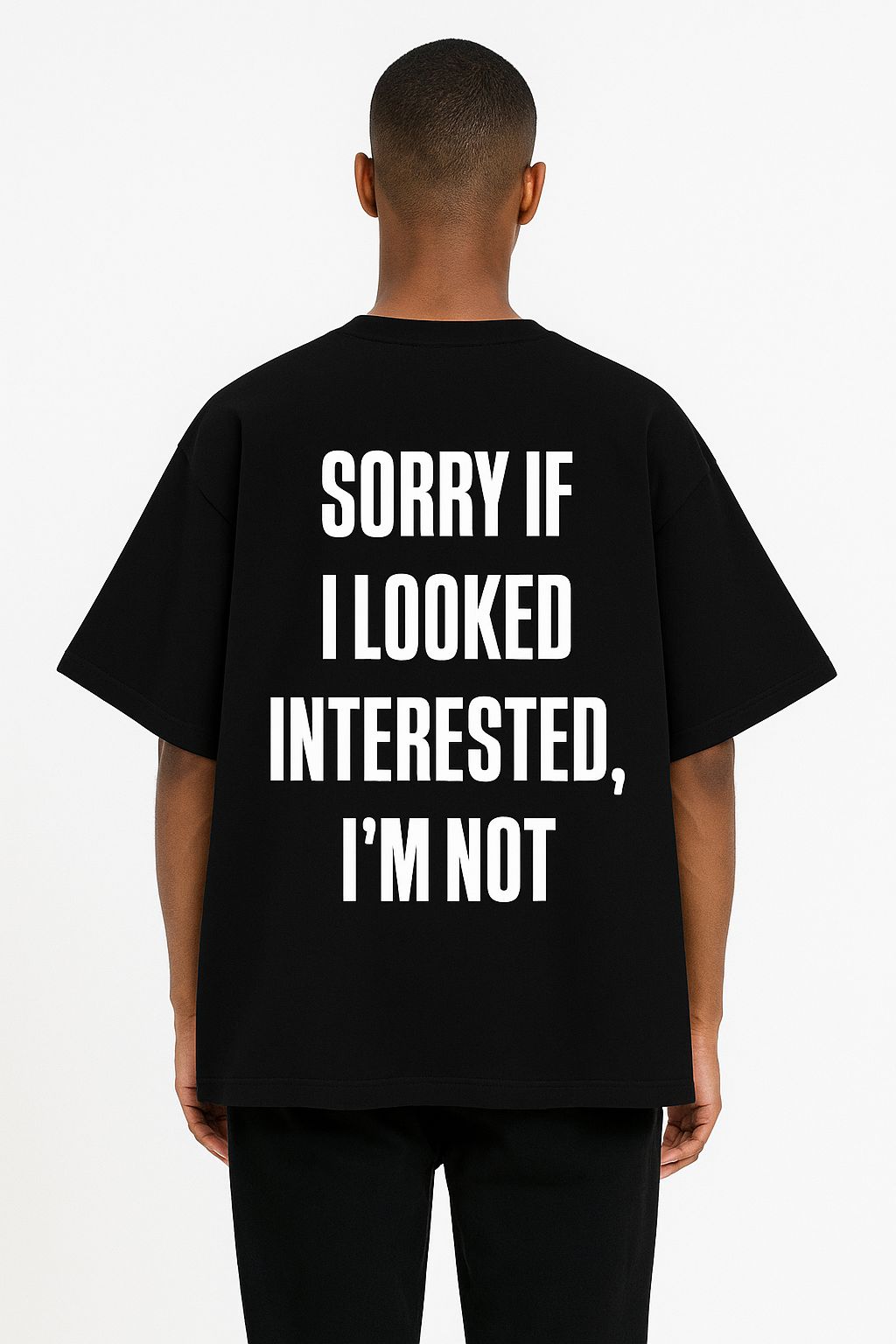 "SORRY IF I LOOKED INTERESTED, I’M NOT”