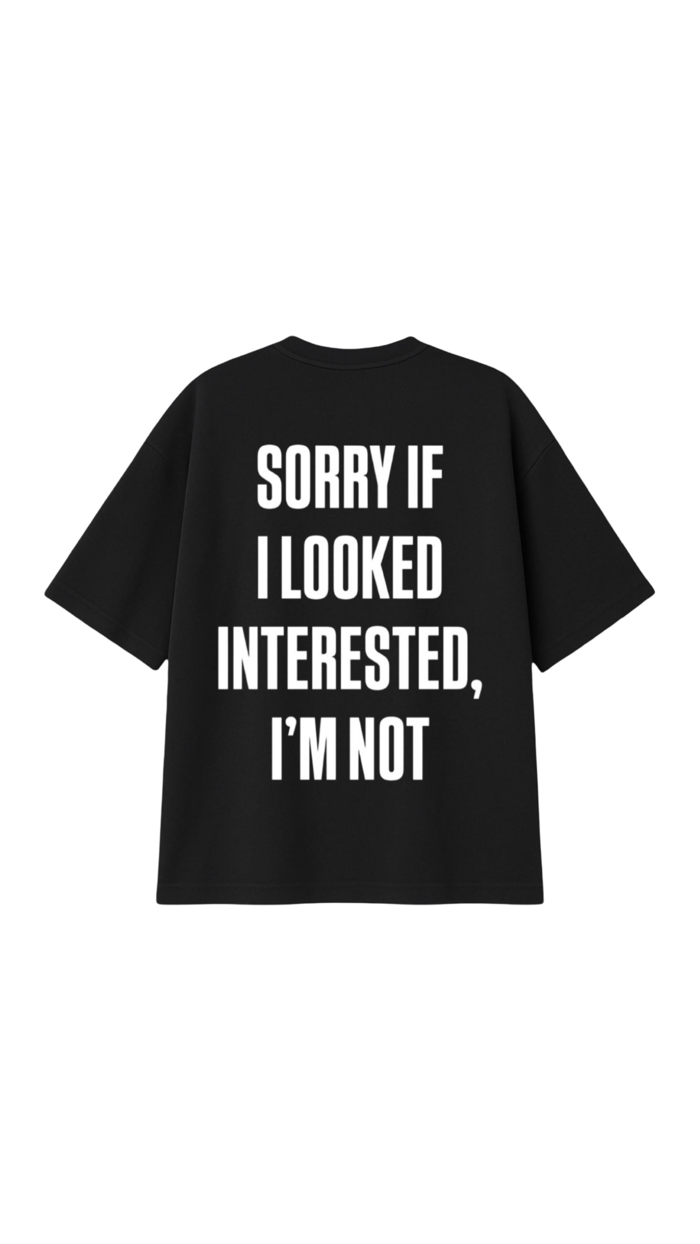 "SORRY IF I LOOKED INTERESTED, I’M NOT”